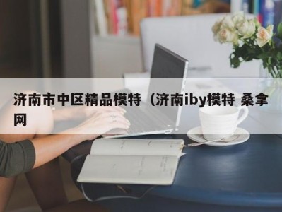 泉州济南市中区精品模特（济南iby模特 桑拿网