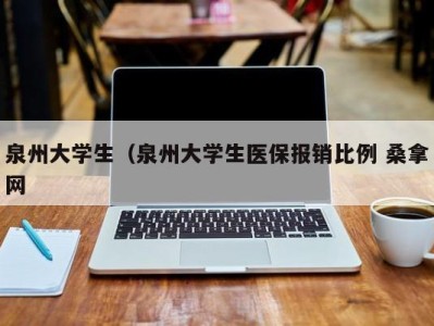 泉州大学生（泉州大学生医保报销比例 桑拿网