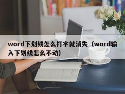 泉州word下划线怎么打字就消失（word输入下划线怎么不动）