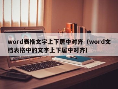 泉州word表格文字上下居中对齐（word文档表格中的文字上下居中对齐）