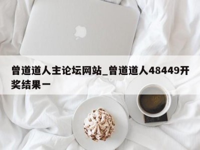 泉州曾道道人主论坛网站_曾道道人48449开奖结果一 