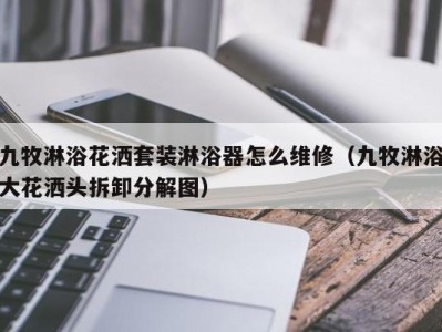 泉州九牧淋浴花洒套装淋浴器怎么维修（九牧淋浴大花洒头拆卸分解图）