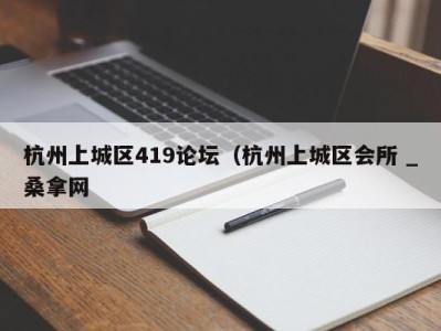 泉州杭州上城区419论坛（杭州上城区会所 _桑拿网