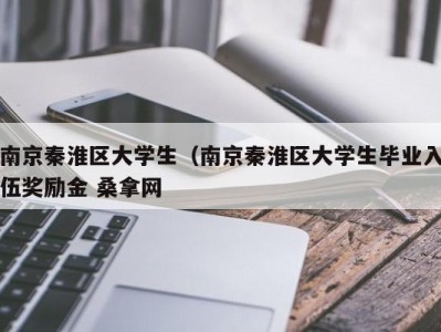 泉州南京秦淮区大学生（南京秦淮区大学生毕业入伍奖励金 桑拿网