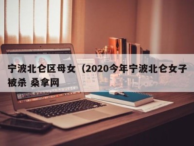 泉州宁波北仑区母女（2020今年宁波北仑女子被杀 桑拿网