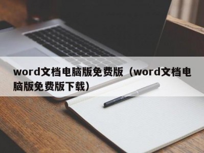 泉州word文档电脑版免费版（word文档电脑版免费版下载）