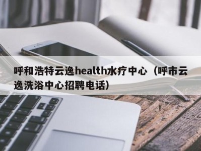 泉州呼和浩特云逸health水疗中心（呼市云逸洗浴中心招聘电话）