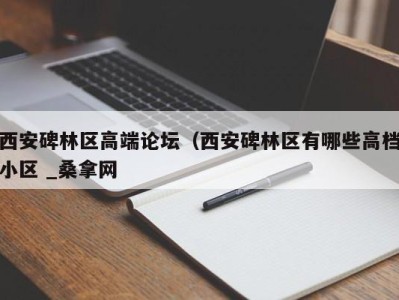 泉州西安碑林区高端论坛（西安碑林区有哪些高档小区 _桑拿网