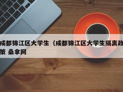 泉州成都锦江区大学生（成都锦江区大学生隔离政策 桑拿网