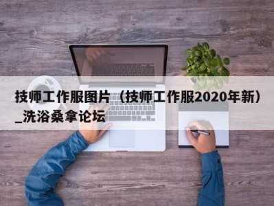 泉州技师工作服图片（技师工作服2020年新）_洗浴桑拿论坛