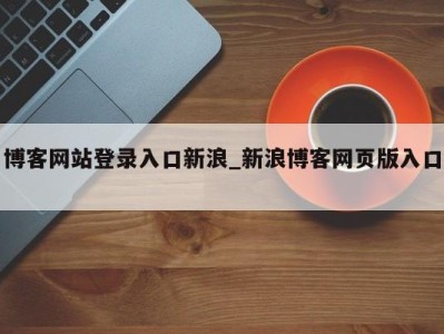 泉州博客网站登录入口新浪_新浪博客网页版入口 