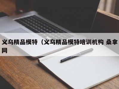 泉州义乌精品模特（义乌精品模特培训机构 桑拿网