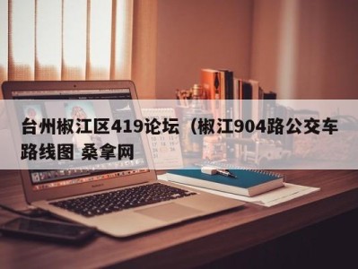 泉州台州椒江区419论坛（椒江904路公交车路线图 桑拿网