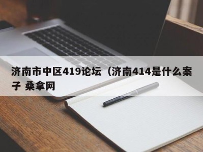 泉州济南市中区419论坛（济南414是什么案子 桑拿网