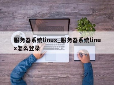 泉州服务器系统linux_服务器系统linux怎么登录 