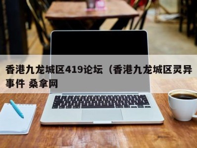 泉州香港九龙城区419论坛（香港九龙城区灵异事件 桑拿网