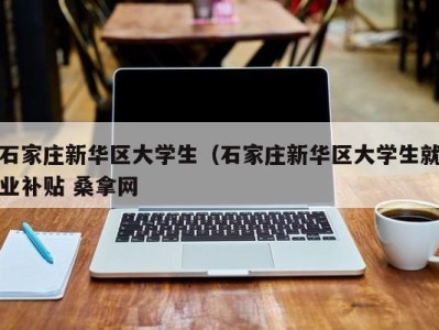 泉州石家庄新华区大学生（石家庄新华区大学生就业补贴 桑拿网