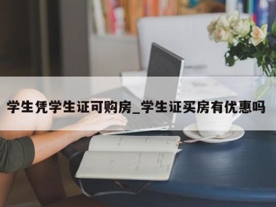 泉州学生凭学生证可购房_学生证买房有优惠吗 