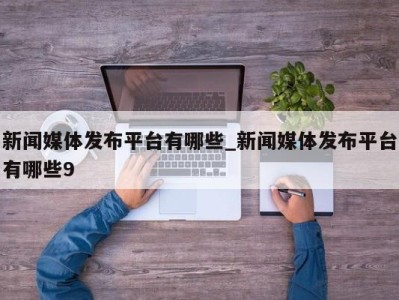 泉州新闻媒体发布平台有哪些_新闻媒体发布平台有哪些9 