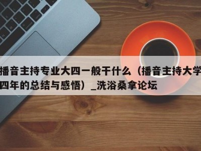 泉州播音主持专业大四一般干什么（播音主持大学四年的总结与感悟）_洗浴桑拿论坛