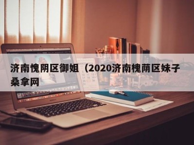 泉州济南愧阴区御姐（2020济南槐荫区妹子 桑拿网