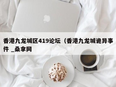 泉州香港九龙城区419论坛（香港九龙城诡异事件 _桑拿网