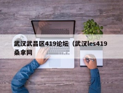 泉州武汉武昌区419论坛（武汉les419 桑拿网