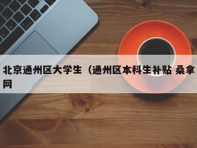 泉州北京通州区大学生（通州区本科生补贴 桑拿网