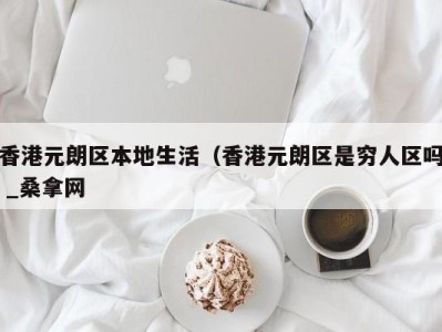 泉州香港元朗区本地生活（香港元朗区是穷人区吗 _桑拿网