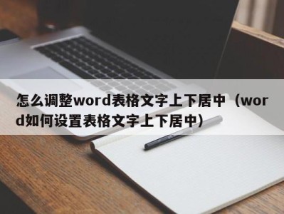 泉州怎么调整word表格文字上下居中（word如何设置表格文字上下居中）