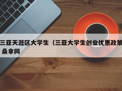 泉州三亚天涯区大学生（三亚大学生创业优惠政策 桑拿网