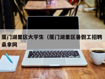 泉州厦门湖里区大学生（厦门湖里区暑假工招聘 桑拿网