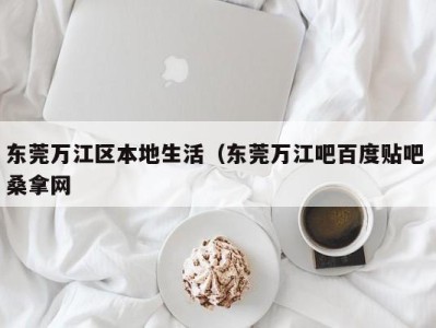 泉州东莞万江区本地生活（东莞万江吧百度贴吧 桑拿网