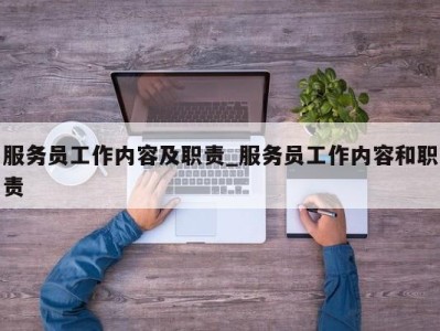 泉州服务员工作内容及职责_服务员工作内容和职责 