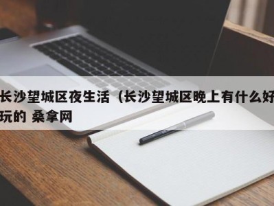 泉州长沙望城区夜生活（长沙望城区晚上有什么好玩的 桑拿网