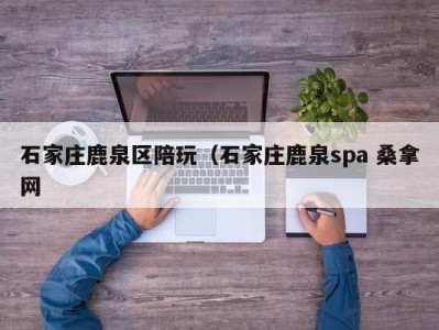 泉州石家庄鹿泉区陪玩（石家庄鹿泉spa 桑拿网