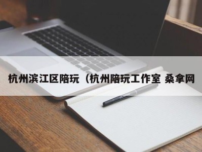 泉州杭州滨江区陪玩（杭州陪玩工作室 桑拿网