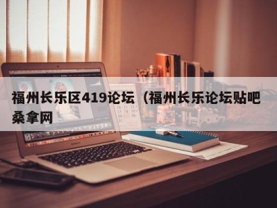 泉州福州长乐区419论坛（福州长乐论坛贴吧 桑拿网