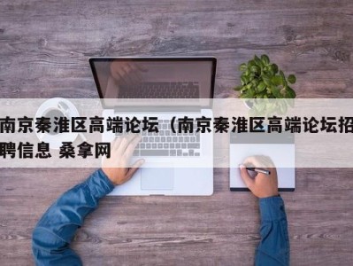 泉州南京秦淮区高端论坛（南京秦淮区高端论坛招聘信息 桑拿网