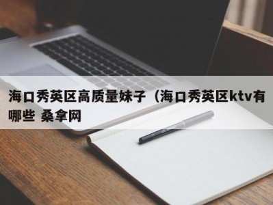 泉州海口秀英区高质量妹子（海口秀英区ktv有哪些 桑拿网