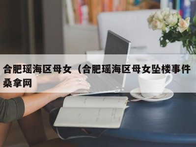 泉州合肥瑶海区母女（合肥瑶海区母女坠楼事件 桑拿网