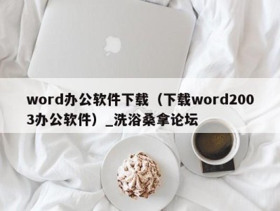 泉州word办公软件下载（下载word2003办公软件）_洗浴桑拿论坛