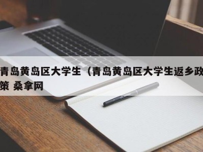 泉州青岛黄岛区大学生（青岛黄岛区大学生返乡政策 桑拿网