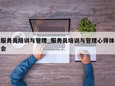 泉州服务员培训与管理_服务员培训与管理心得体会 