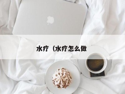 泉州水疗（水疗怎么做 