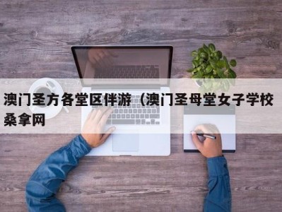 泉州澳门圣方各堂区伴游（澳门圣母堂女子学校 桑拿网