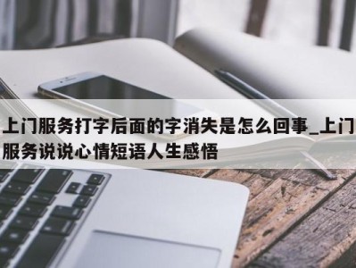 泉州上门服务打字后面的字消失是怎么回事_上门服务说说心情短语人生感悟 