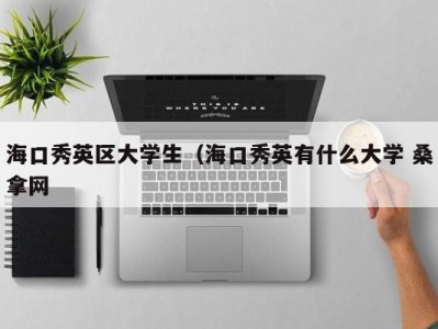 泉州海口秀英区大学生（海口秀英有什么大学 桑拿网