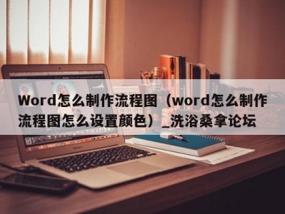 泉州Word怎么制作流程图（word怎么制作流程图怎么设置颜色）_洗浴桑拿论坛