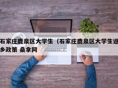 泉州石家庄鹿泉区大学生（石家庄鹿泉区大学生返乡政策 桑拿网